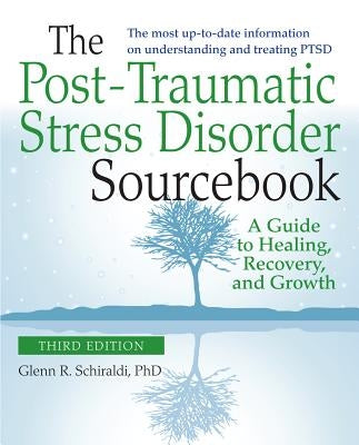 The Post-Traumatic Stress Disorder Sourcebook, Revised and Expanded Second Edition: A Guide to Healing, Recovery, and Growth by Schiraldi, Glenn