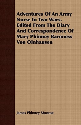 Adventures Of An Army Nurse In Two Wars. Edited From The Diary And Correspondence Of Mary Phinney Baroness Von Olnhausen by Munroe, James Phinney