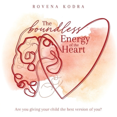 The Boundless Energy of the Heart: Are you giving your child the best version of you? by Kodra, Rovena