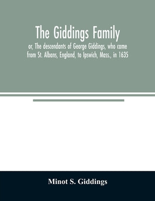The Giddings family: or, The descendants of George Giddings, who came from St. Albans, England, to Ipswich, Mass., in 1635. With a record o by S. Giddings, Minot