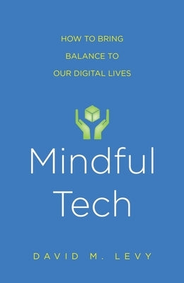 Mindful Tech: How to Bring Balance to Our Digital Lives by Levy, David M.