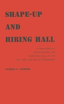 Shape-Up and Hiring Hall: A Comparison of Hiring Methods and Labor Relations on the New York and Seattle Waterfronts by Larrowe