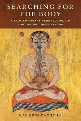 Searching for the Body: A Contemporary Perspective on Tibetan Buddhist Tantra by Dachille, Rae Erin