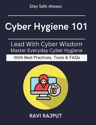 Cyber Hygiene 101: Guarding Your Data and Privacy Practical Security Tips for All Preventing Digital Threats Easy Steps to Safer Online Life Stay Secu by Rajput, Ravi