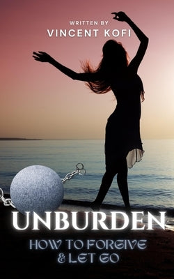 Unburden: How to Forgive and Let Go by Kofi, Mercy