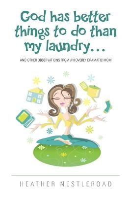 God Has Better Things to do Than My Laundry: and Other Observations by an Overly Dramatic Mom by Janeczek, Shannon