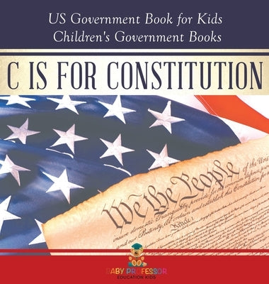 C is for Constitution - US Government Book for Kids Children's Government Books by Baby Professor