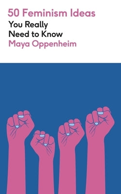 50 Feminism Ideas You Really Need to Know by Oppenheim, Maya