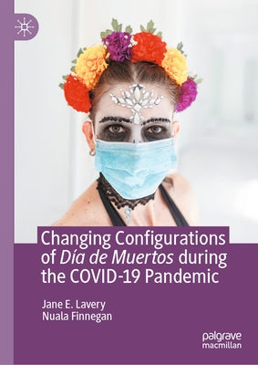 Changing Configurations of Día de Muertos During the Covid-19 Pandemic by Lavery, Jane E.