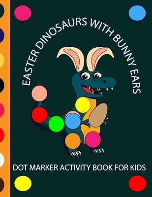 Easter Dinosaur with Bunny Ears Dot Markers Activity Book for Kids: EASY BIG DOT Cute Dinosaurs with bunny ears celebrating easter with easter eggs - by Hema Phoneix