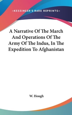 A Narrative Of The March And Operations Of The Army Of The Indus, In The Expedition To Afghanistan by Hough, W.