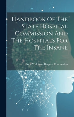Handbook Of The State Hospital Commission And The Hospitals For The Insane by New York (State) State Hospital Comm