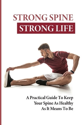 Strong Spine Strong Life: A Practical Guide To Keep Your Spine As Healthy As It Means To Be: How To Prevent Back Pain Exercises by Arrezola, Aimee