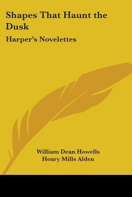 Shapes That Haunt the Dusk: Harper's Novelettes by Howells, William Dean