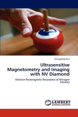 Ultrasensitive Magnetometry and Imaging with NV Diamond by Kim, Changdong