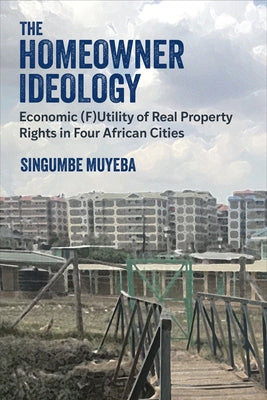 The Homeowner Ideology: Economic (F)Utility of Real Property Rights in Four African Cities by Muyeba, Singumbe