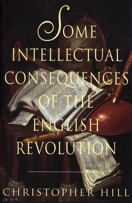 Some Intellectual Consequences of the English Revolution by Hill, Christopher