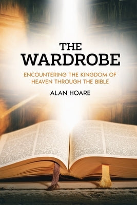 The Wardrobe: Encountering the Kingdom of Heaven through the Bible by Hoare, Alan