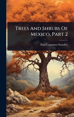 Trees And Shrubs Of Mexico, Part 2 by Standley, Paul Carpenter