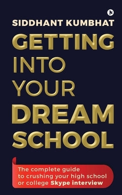 Getting into your dream school: The complete guide to crushing your high school or college Skype interview by Siddhant Kumbhat