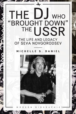 The DJ Who "Brought Down" the USSR: The Life and Legacy of Seva Novgorodsev by Daniel, Michelle