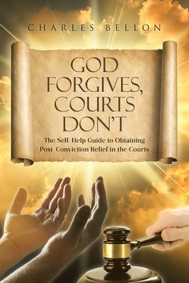 God Forgives, Courts Don't: The Self-Help Guide to Obtaining Post-Conviction Relief in the Courts by Bellon, Charles