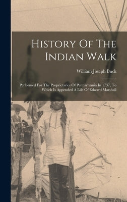History Of The Indian Walk: Performed For The Proprietaries Of Pennsylvania In 1737, To Which Is Appended A Life Of Edward Marshall by Buck, William Joseph