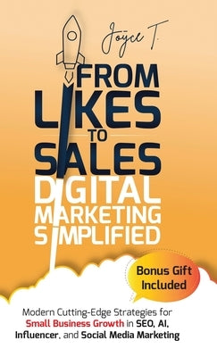 From Likes to Sales - Digital Marketing Simplified: Modern Cutting-Edge Strategies for Small Business Growth in SEO, AI, Influencer, and Social Media by T, Joyce