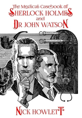 The Medical Casebook of Sherlock Holmes and Doctor Watson by Howlett, Nick
