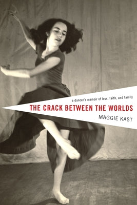 The Crack Between the Worlds: A Dancer's Memoir of Loss and Faith by Kast, Maggie