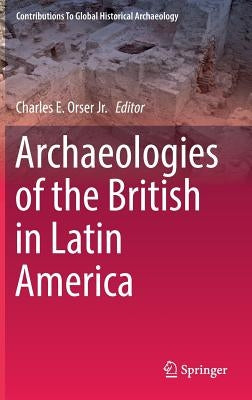 Archaeologies of the British in Latin America by Orser Jr, Charles E.