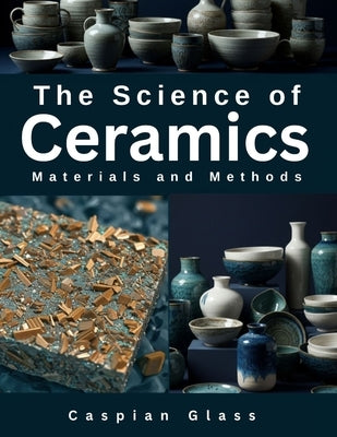 The Science of Ceramics: Materials and Methods by Glass, Caspian