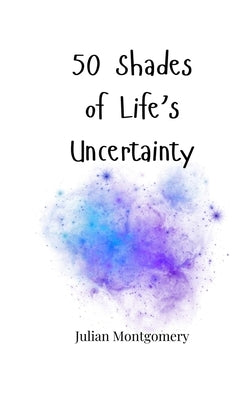50 Shades of Life's Uncertainty by Montgomery, Julian