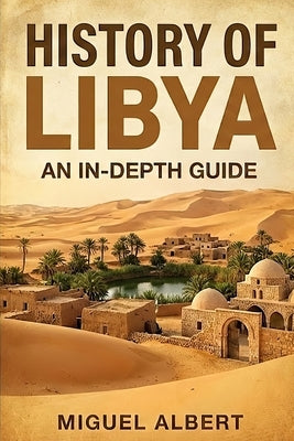 History of Libya: An In-Depth Guide by Albert, Miguel S.