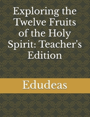 Exploring the Twelve Fruits of the Holy Spirit: Teacher's Edition by Edudeas