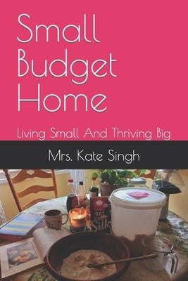 Small Budget Home: Living Small And Thriving Big by Singh, Kate