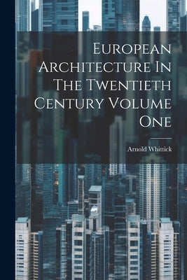 European Architecture In The Twentieth Century Volume One by Whittick, Arnold