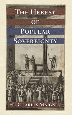 The Heresy of Popular Sovereignty by Maignen, Charles
