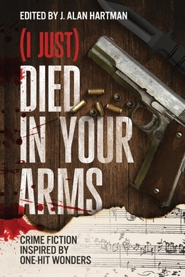 (I Just) Died in Your Arms: Crime Fiction Inspired by One-Hit Wonders by Hartman, J. Alan