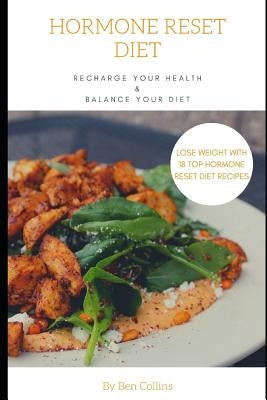 Hormone Reset Diet: Recharge Your Health, Balance Your Hormones, And Lose Weight with 18 Top Hormone Reset Diet Recipes by Collins, Ben