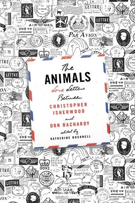 The Animals: Love Letters Between Christopher Isherwood and Don Bachardy by Isherwood, Christopher