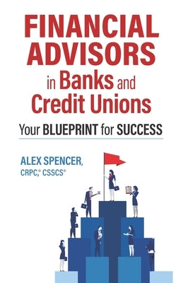 Financial Advisors in Banks and Credit Unions: Your Blueprint for Success by Spencer, Alex