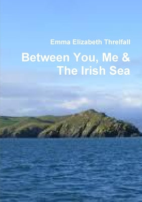 Between You, Me & The Irish Sea by Threlfall, Emma Elizabeth
