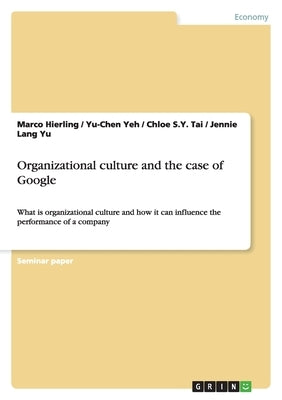 Organizational culture and the case of Google: What is organizational culture and how it can influence the performance of a company by Hierling, Marco