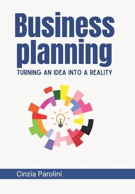 Business Planning: Turning an Idea into a Reality by Parolini, Cinzia