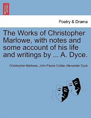 The Works of Christopher Marlowe, with Notes and Some Account of His Life and Writings by ... A. Dyce. by Marlowe, Christopher
