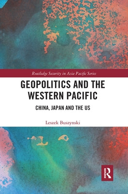 Geopolitics and the Western Pacific: China, Japan and the Us by Buszynski, Leszek