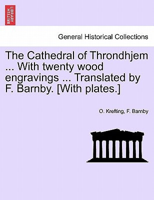 The Cathedral of Throndhjem ... with Twenty Wood Engravings ... Translated by F. Barnby. [With Plates.] by Krefting, O.