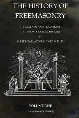 The History of Freemasonry Volume 1: Its Legends and Traditions, Its Chronological History by Mackey, Albert Gallatin