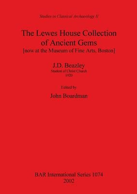The Lewes House Collection of Ancient Gems [now at the Museum of Fine Arts, Boston] by J.D. Beazley, Student of Christ Church, 1920 by Boardman, John